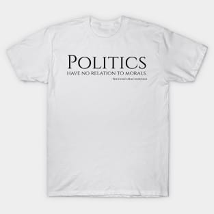 Politics have no relation to morals - Niccolo Machiavelli Philosophy Quote T-Shirt